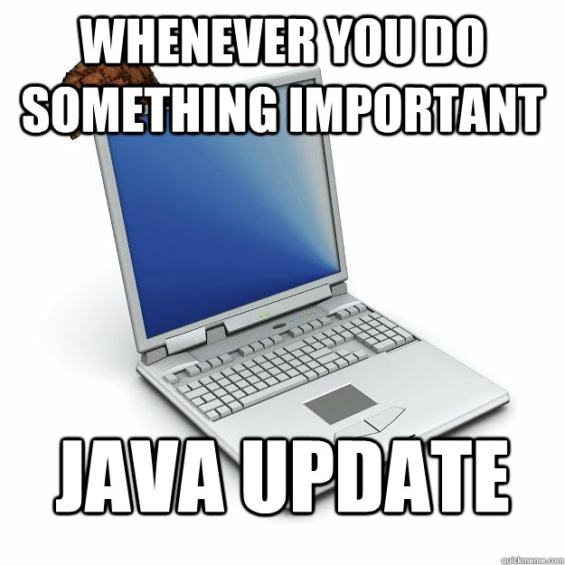 Whenever you do something important JAVA UPDATE  Scumbag computer
