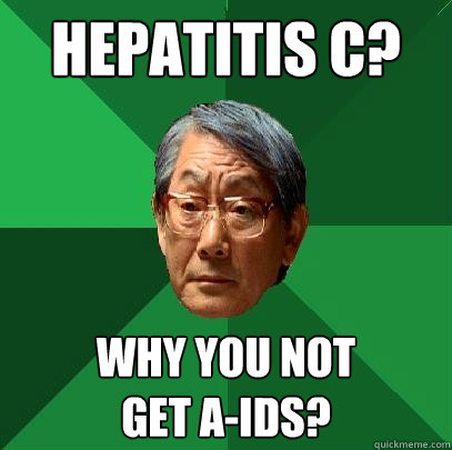 Hepatitis c? why you not 
get a-ids?  High Expectations Asian Father