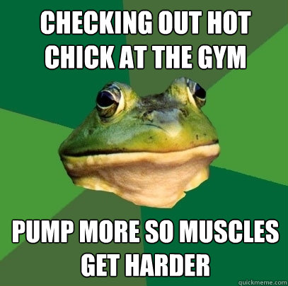 checking out hot chick at the gym pump more so muscles get harder  Foul Bachelor Frog