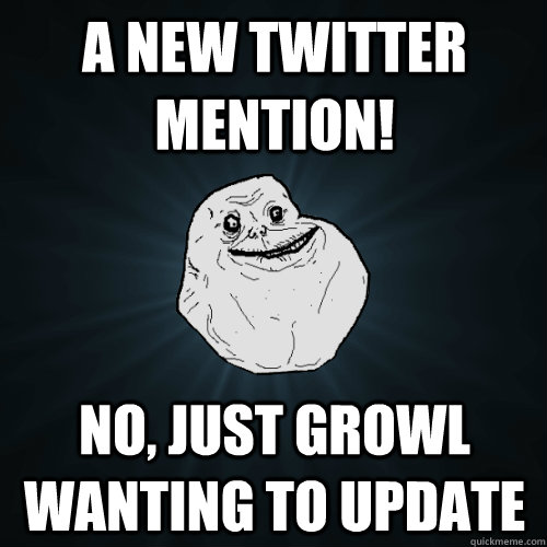 A new Twitter mention! No, just Growl wanting to update  Forever Alone
