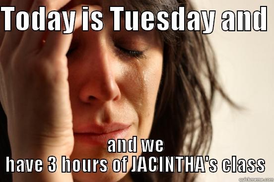 TODAY IS TUESDAY AND  AND WE HAVE 3 HOURS OF JACINTHA'S CLASS First World Problems