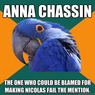 ANNA chassin The one who could be blamed for making nicolas fail the mention.  Paranoid Parrot