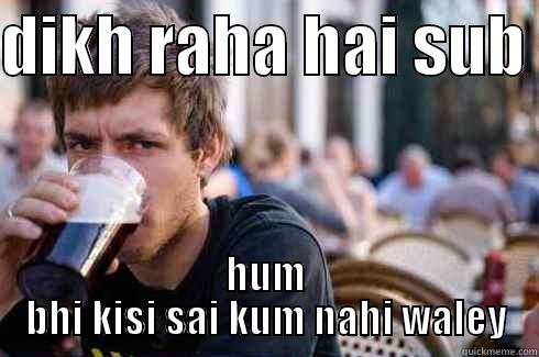 DIKH RAHA HAI SUB  HUM BHI KISI SAI KUM NAHI WALEY Lazy College Senior