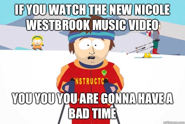 If you watch the new Nicole Westbrook music video You you you are gonna have a bad time  Super Cool Ski Instructor