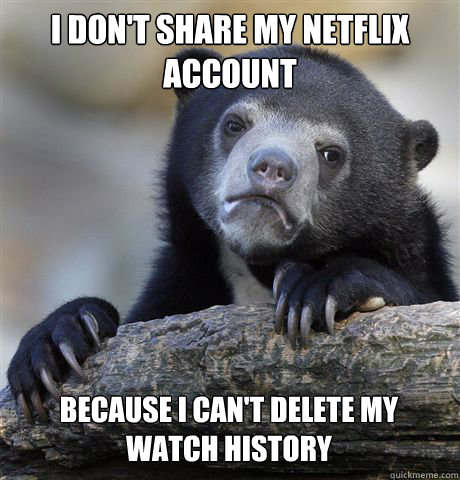 I DON'T SHARE MY NETFLIX ACCOUNT BECAUSE I CAN'T DELETE MY WATCH HISTORY  Confession Bear