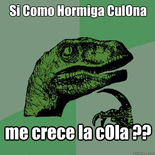 Si Como Hormiga CulOna me crece la cOla ?? - Si Como Hormiga CulOna me crece la cOla ??  Philosoraptor