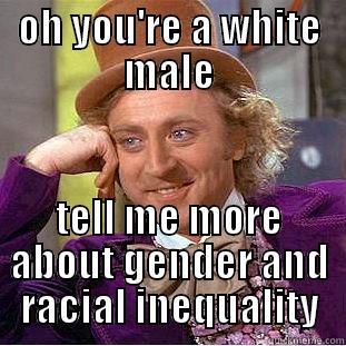 OH YOU'RE A WHITE MALE TELL ME MORE ABOUT GENDER AND RACIAL INEQUALITY Condescending Wonka