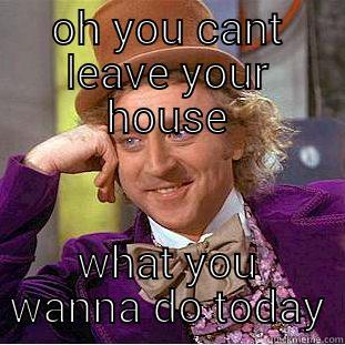 house arrest - OH YOU CANT LEAVE YOUR HOUSE WHAT YOU WANNA DO TODAY Creepy Wonka