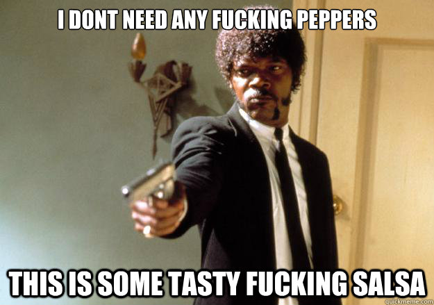 i dont need any fucking peppers This is some tasty fucking salsa  Samuel L Jackson