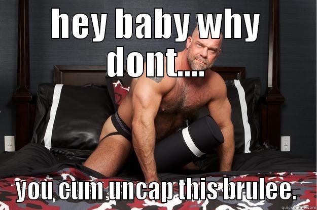 HEY BABY WHY DONT.... YOU CUM UNCAP THIS BRULEE. Gorilla Man