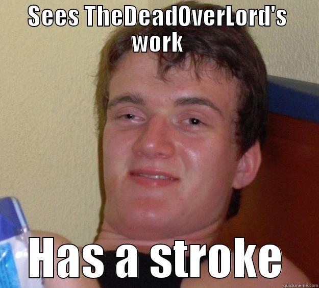 SEES THEDEADOVERLORD'S WORK HAS A STROKE 10 Guy