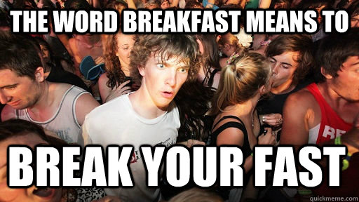 THE WORD BREAKFAST MEANS TO BREAK YOUR FAST  Sudden Clarity Clarence