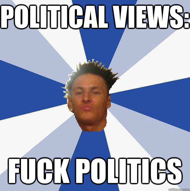 Political Views: FUCK POLITICS  