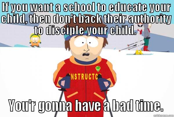 IF YOU WANT A SCHOOL TO EDUCATE YOUR CHILD, THEN DON'T BACK THEIR AUTHORITY TO DISCIPLE YOUR CHILD.  YOU'R GONNA HAVE A BAD TIME. Super Cool Ski Instructor