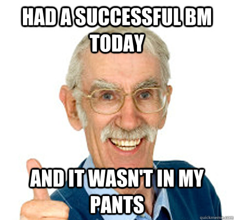 Had a successful BM today And it wasn't in my pants  Success Senior Citizen