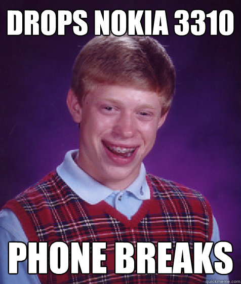drops nokia 3310 phone breaks  Bad Luck Brian