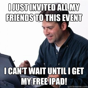 i just invited all my friends to this event i can't wait until i get my free ipad! - i just invited all my friends to this event i can't wait until i get my free ipad!  Lonely Computer Guy