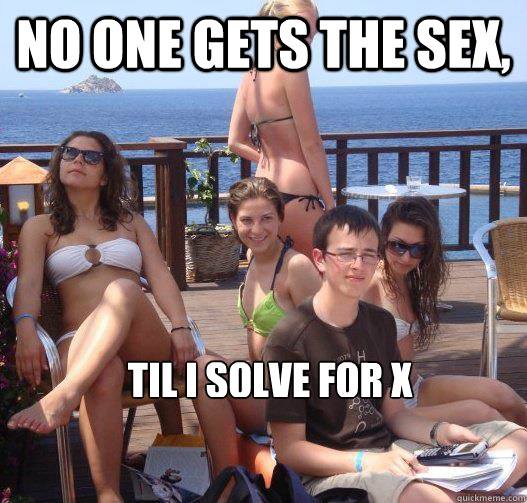 No one gets the sex, til I solve for x  Priority Peter