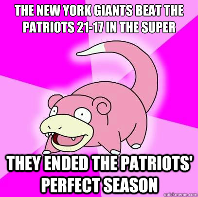 the new york giants beat the patriots 21-17 in the super bowl They ended the patriots' perfect season  Slowpoke