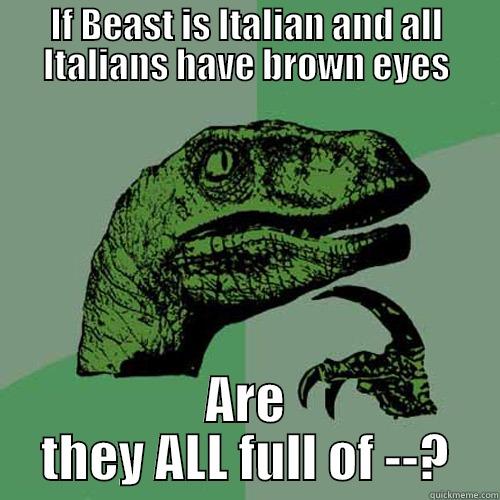 IF BEAST IS ITALIAN AND ALL ITALIANS HAVE BROWN EYES ARE THEY ALL FULL OF --? Philosoraptor