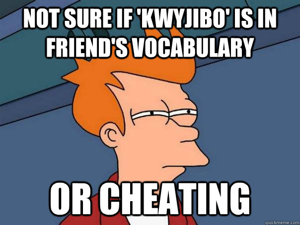 Not sure if 'kwyjibo' is in friend's vocabulary or cheating  Futurama Fry