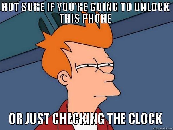 NOT SURE IF YOU'RE GOING TO UNLOCK THIS PHONE OR JUST CHECKING THE CLOCK Futurama Fry