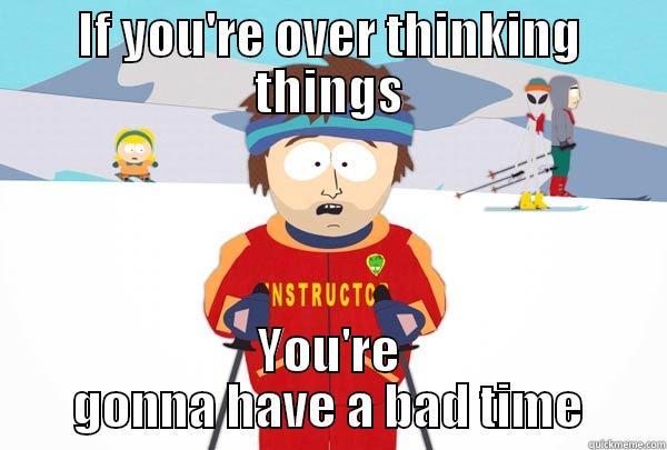 IF YOU'RE OVER THINKING THINGS YOU'RE GONNA HAVE A BAD TIME Super Cool Ski Instructor
