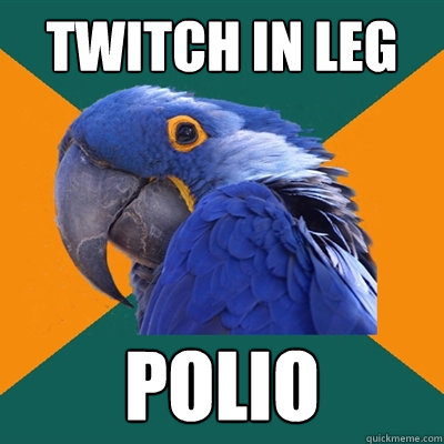 twitch in leg polio  Paranoid Parrot
