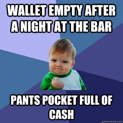 Wallet empty after a night at the bar Pants pocket full of cash  Success Kid