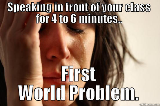 SPEAKING IN FRONT OF YOUR CLASS FOR 4 TO 6 MINUTES.. FIRST WORLD PROBLEM. First World Problems