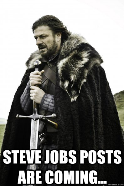  Steve Jobs posts are coming...  Game of Thrones