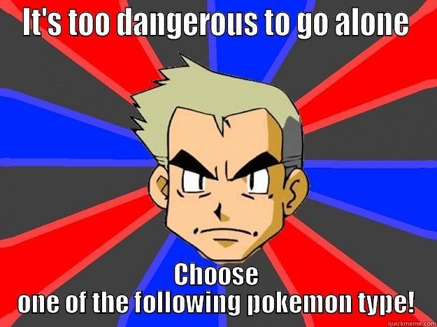 Don't go alone! - IT'S TOO DANGEROUS TO GO ALONE CHOOSE ONE OF THE FOLLOWING POKEMON TYPE! Professor Oak