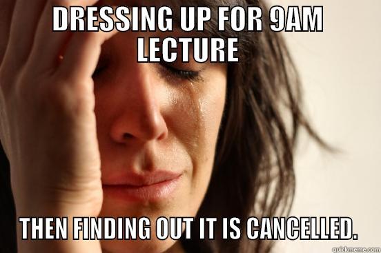 DRESSING UP FOR 9AM LECTURE THEN FINDING OUT IT IS CANCELLED. First World Problems