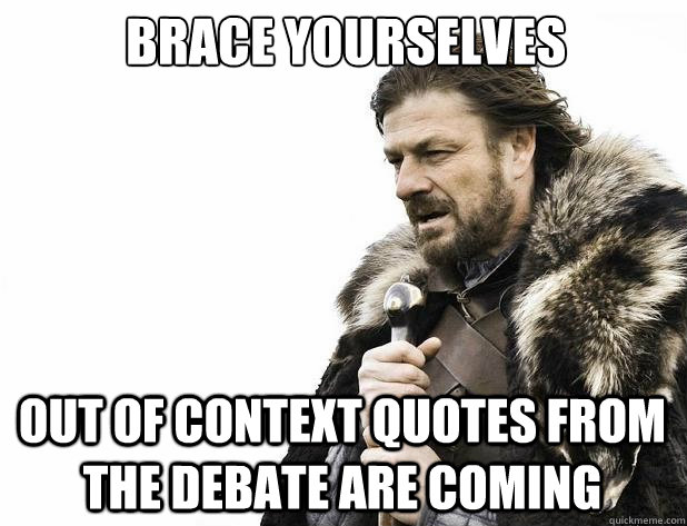 brace yourselves out of context quotes from the debate are coming - brace yourselves out of context quotes from the debate are coming  Misc