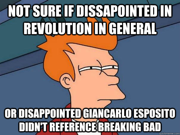 Not sure if dissapointed in revolution in general or disappointed Giancarlo Esposito didn't reference BReaking bad  Futurama Fry