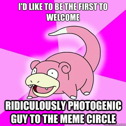 I'd like to be the first to welcome  ridiculously photogenic guy to the meme circle   Slowpoke