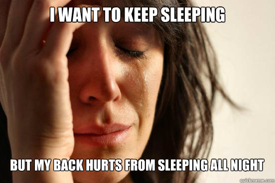 I want to keep sleeping
 But my back hurts from sleeping all night Caption 3 goes here  First World Problems