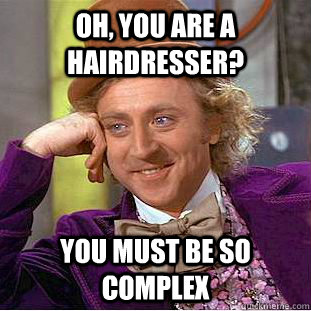 Oh, you are a hairdresser? you must be so complex  Creepy Wonka