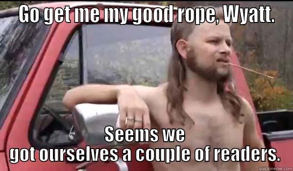 get me my good rope Wyatt -  GO GET ME MY GOOD ROPE, WYATT. SEEMS WE GOT OURSELVES A COUPLE OF READERS. Almost Politically Correct Redneck
