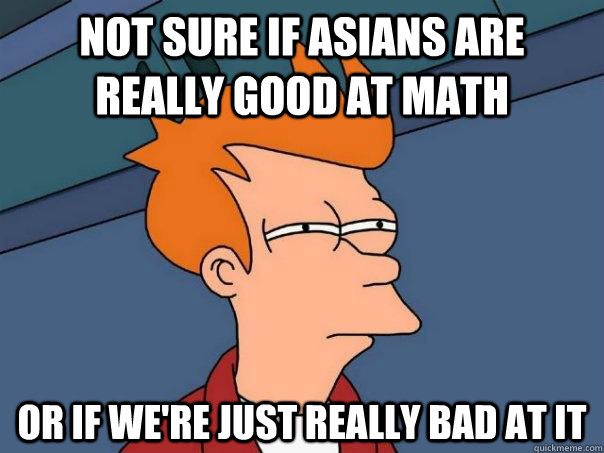 Not sure if Asians are really good at math or if we're just really bad at it  Futurama Fry