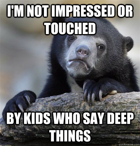 I'm not impressed or touched By kids who say deep things  Confession Bear