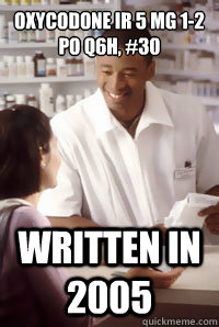 oxycodone ir 5 mg 1-2 po q6h, #30 written in 2005 - oxycodone ir 5 mg 1-2 po q6h, #30 written in 2005  angry pharmacist