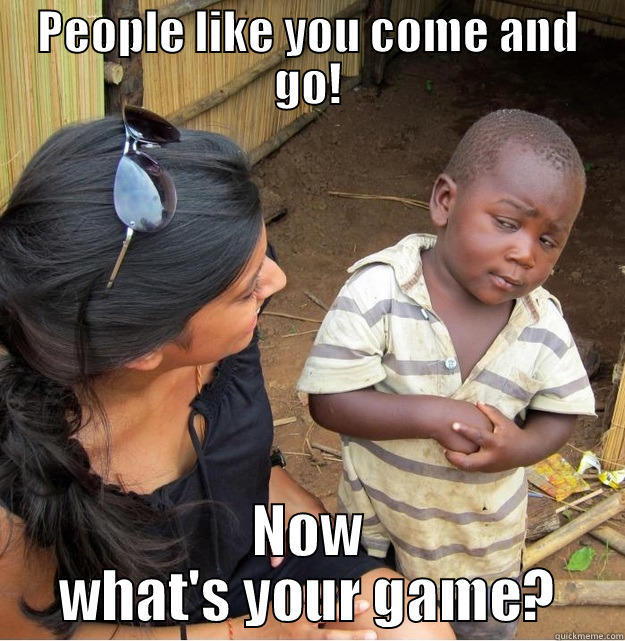 PEOPLE LIKE YOU COME AND GO! NOW WHAT'S YOUR GAME? Skeptical Third World Kid