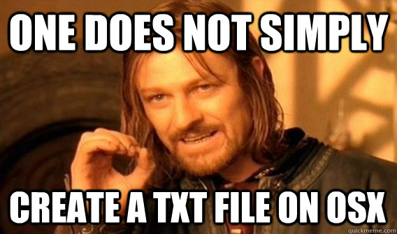 ONE DOES NOT SIMPLY CREATE A TXT FILE ON OSX  One Does Not Simply