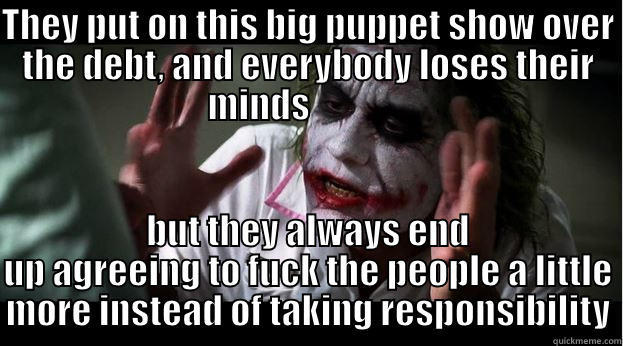 THEY PUT ON THIS BIG PUPPET SHOW OVER THE DEBT, AND EVERYBODY LOSES THEIR MINDS               BUT THEY ALWAYS END UP AGREEING TO FUCK THE PEOPLE A LITTLE MORE INSTEAD OF TAKING RESPONSIBILITY Joker Mind Loss