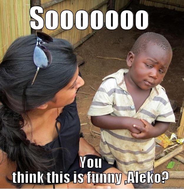 SOOOOOOO YOU THINK THIS IS FUNNY ,ALEKO? Skeptical Third World Kid