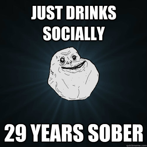 just drinks socially 29 years sober  Forever Alone