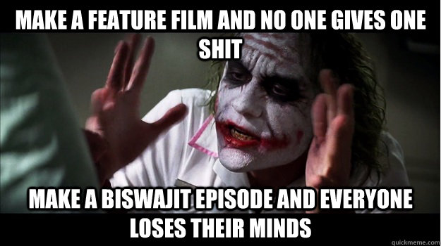 make a feature film and no one gives one shit make a biswajit episode and everyone loses their minds  Joker Mind Loss