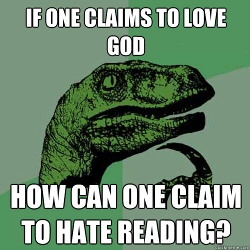 if one Claims to Love god how can one claim to hate reading?  Philosoraptor