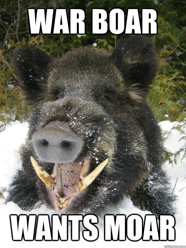WAR BOAR WANTS MOAR  Das Boar